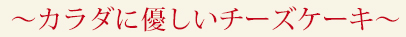 カラダに優しいチーズケーキ